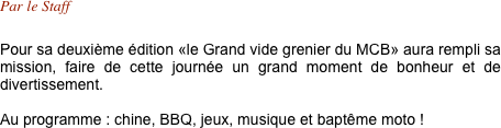 Par le Staff

Pour sa deuxième édition «le Grand vide grenier du MCB» aura rempli sa mission, faire de cette journée un grand moment de bonheur et de divertissement.

Au programme : chine, BBQ, jeux, musique et baptême moto !