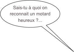 Sais-tu à quoi on reconnait un motard heureux ?...