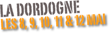 LA DORDOGNE
Les 8, 9, 10, 11 & 12 Mai