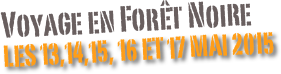 Voyage en Forêt Noire
les 13,14,15, 16 et 17 Mai 2015