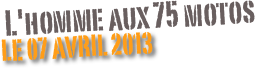  L'homme aux 75 motos
le 07 Avril 2013