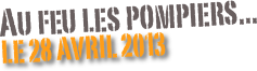 Au feu les pompiers...
le 28 Avril 2013
